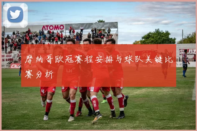 摩纳哥欧冠赛程安排与球队关键比赛分析