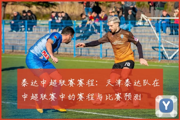 泰达中超联赛赛程：天津泰达队在中超联赛中的赛程与比赛预测