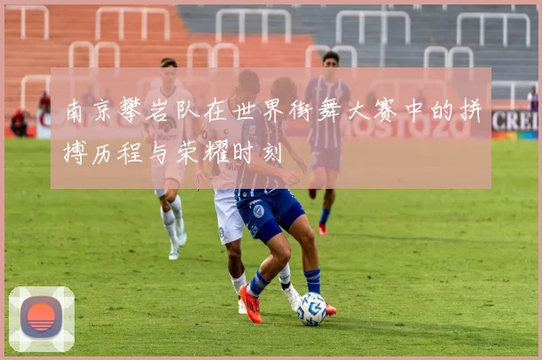 南京攀岩队在世界街舞大赛中的拼搏历程与荣耀时刻