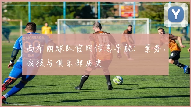 西布朗球队官网信息导航：票务、战报与俱乐部历史