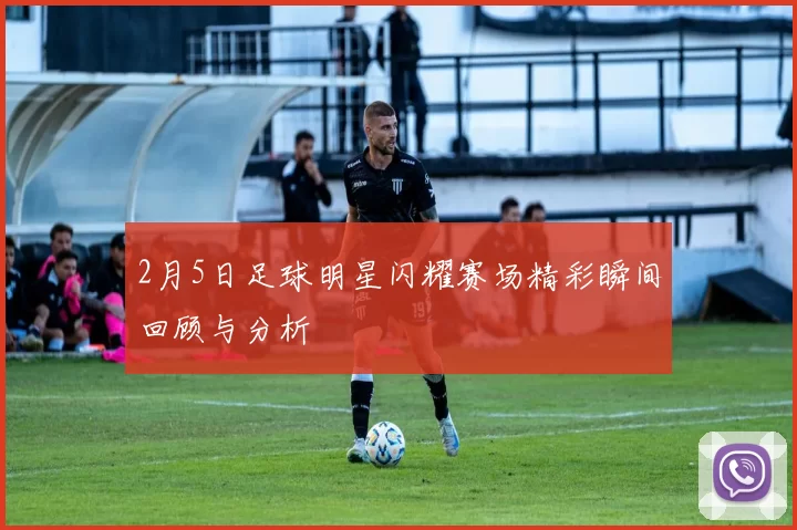 2月5日足球明星闪耀赛场精彩瞬间回顾与分析