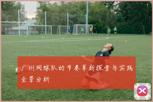 广州网球队的节奏革新探索与实践全景分析
