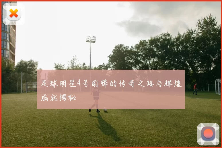 足球明星4号前锋的传奇之路与辉煌成就揭秘