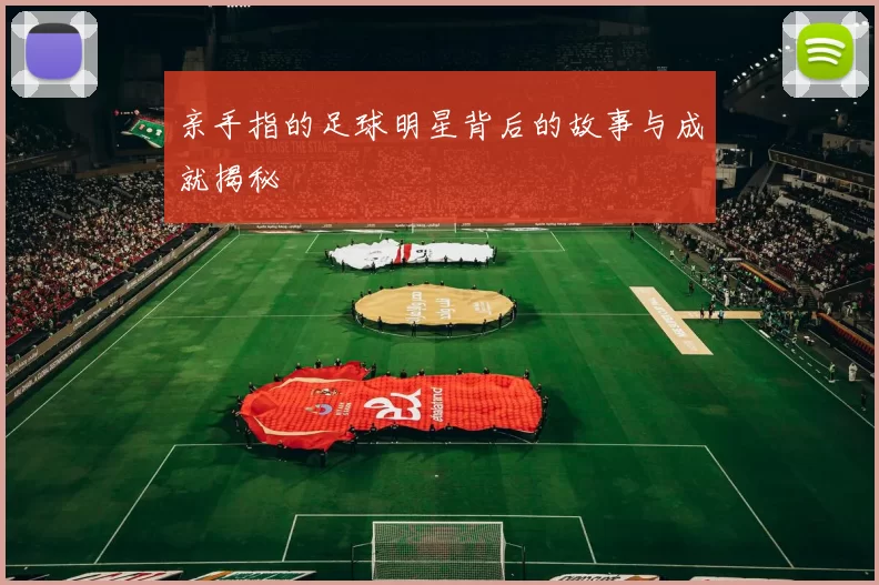 亲手指的足球明星背后的故事与成就揭秘
