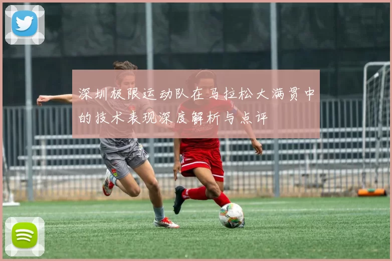 深圳极限运动队在马拉松大满贯中的技术表现深度解析与点评