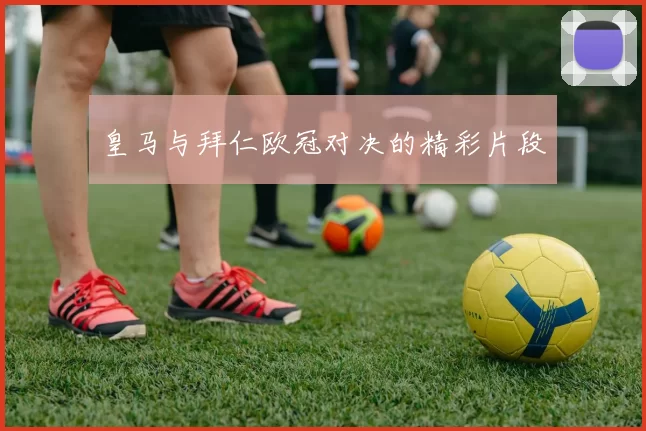 皇马与拜仁欧冠对决的精彩片段