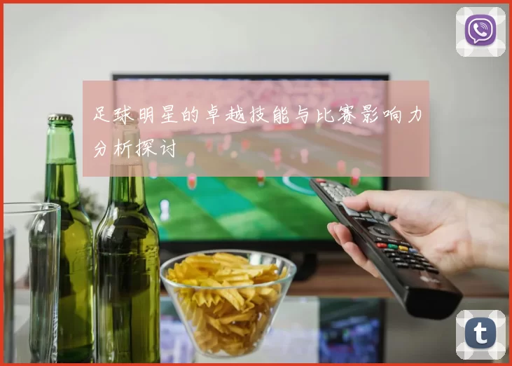 足球明星的卓越技能与比赛影响力分析探讨