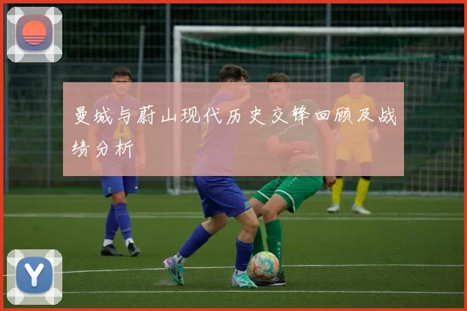 曼城与蔚山现代历史交锋回顾及战绩分析