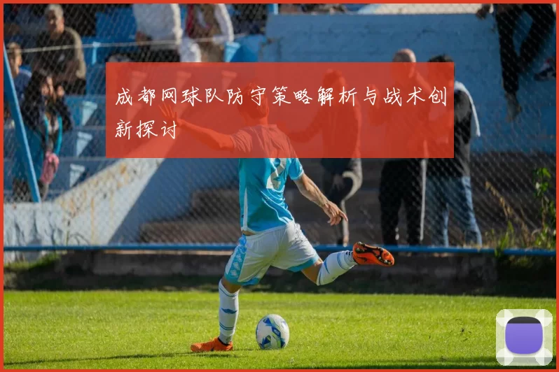成都网球队防守策略解析与战术创新探讨
