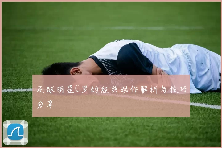 足球明星C罗的经典动作解析与技巧分享