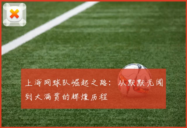 上海网球队崛起之路：从默默无闻到大满贯的辉煌历程