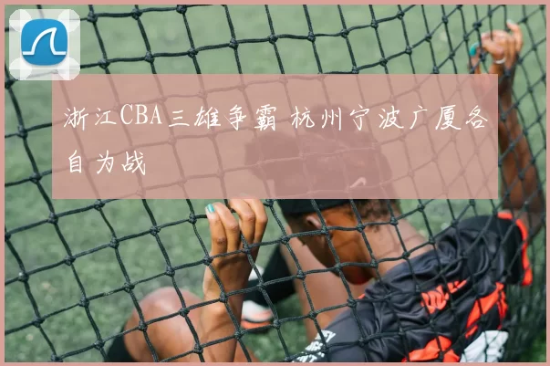 浙江CBA三雄争霸 杭州宁波广厦各自为战