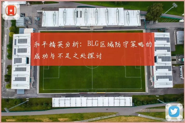 和平精英分析：BLG区域防守策略的成功与不足之处探讨