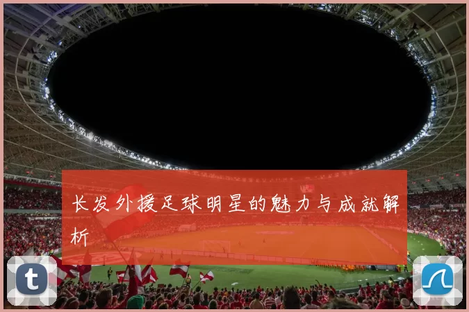 长发外援足球明星的魅力与成就解析