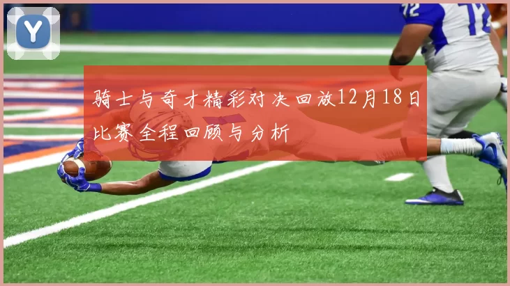 骑士与奇才精彩对决回放12月18日比赛全程回顾与分析