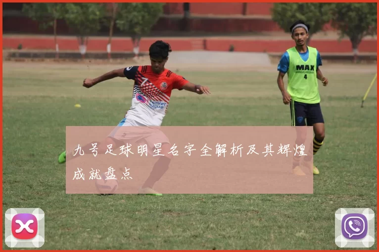 九号足球明星名字全解析及其辉煌成就盘点