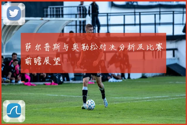 萨尔普斯与奥勒松对决分析及比赛前瞻展望