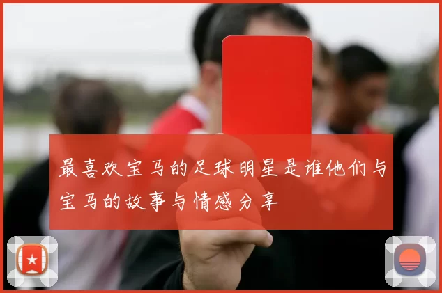 最喜欢宝马的足球明星是谁他们与宝马的故事与情感分享