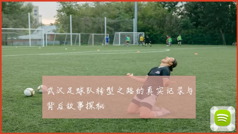 武汉足球队转型之路的真实记录与背后故事探秘