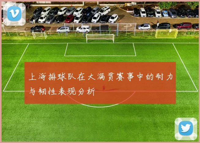 上海排球队在大满贯赛事中的耐力与韧性表现分析