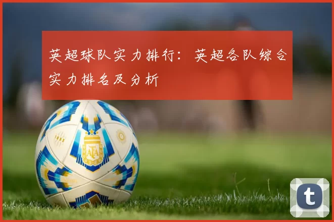 英超球队实力排行：英超各队综合实力排名及分析