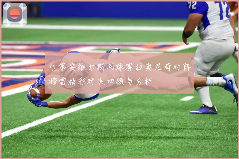 印第安维尔斯网球赛拉奥尼奇对阵穆雷精彩对决回顾与分析