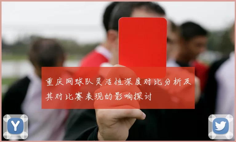 重庆网球队灵活性深度对比分析及其对比赛表现的影响探讨