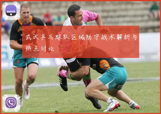 武汉乒乓球队区域防守战术解析与热点讨论