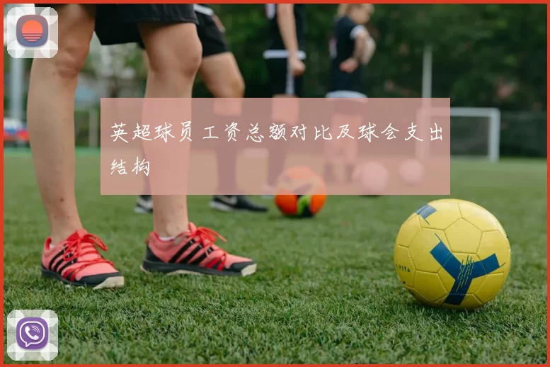 英超球员工资总额对比及球会支出结构