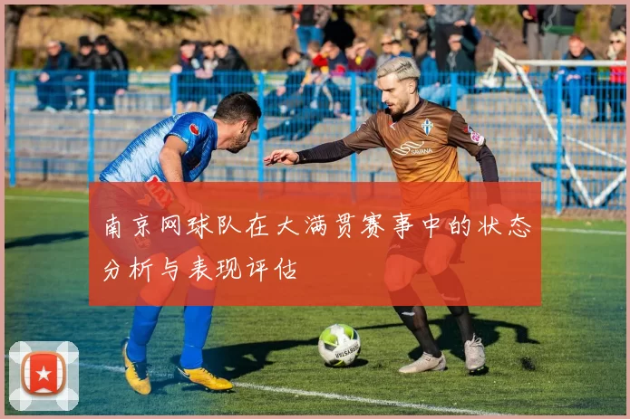 南京网球队在大满贯赛事中的状态分析与表现评估