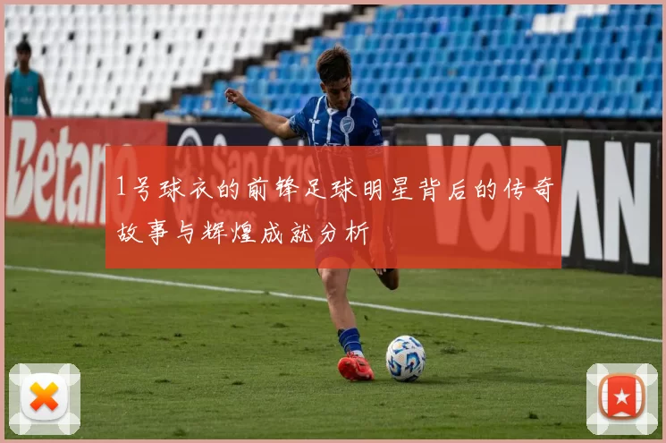 1号球衣的前锋足球明星背后的传奇故事与辉煌成就分析
