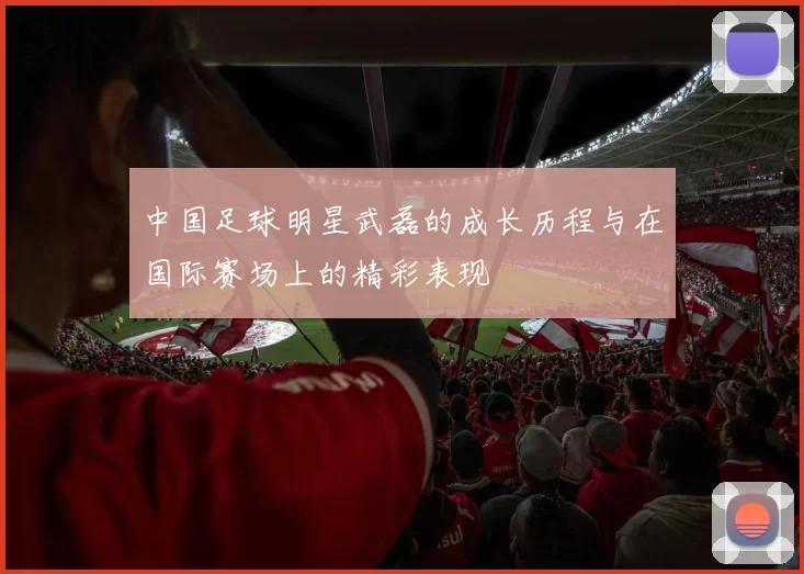 中国足球明星武磊的成长历程与在国际赛场上的精彩表现