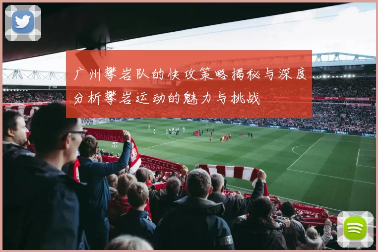 广州攀岩队的快攻策略揭秘与深度分析攀岩运动的魅力与挑战