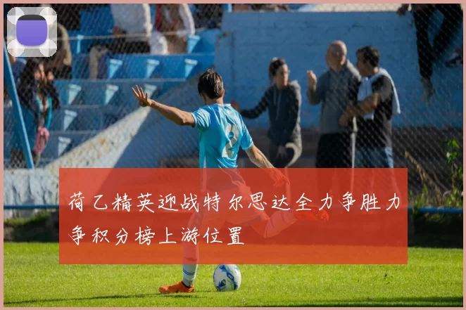 荷乙精英迎战特尔思达全力争胜力争积分榜上游位置