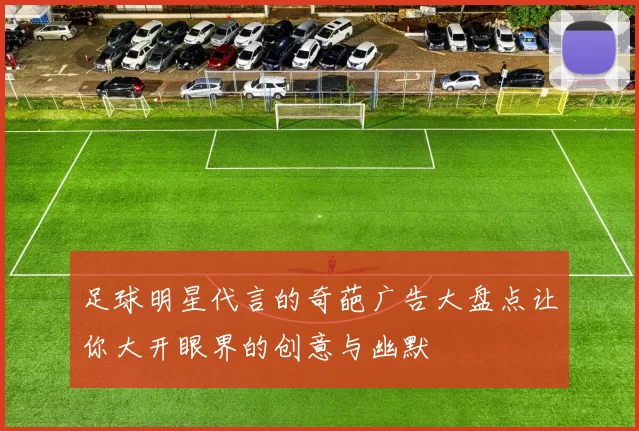 足球明星代言的奇葩广告大盘点让你大开眼界的创意与幽默
