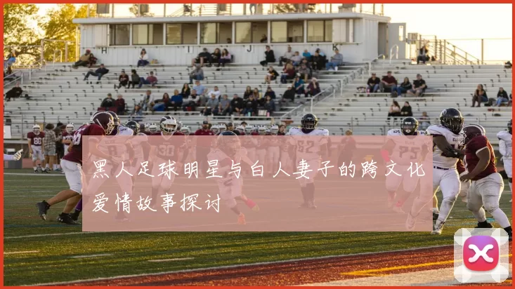 黑人足球明星与白人妻子的跨文化爱情故事探讨