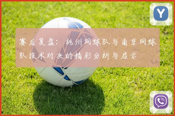 赛后复盘：杭州网球队与南京网球队技术对决的精彩分析与启示