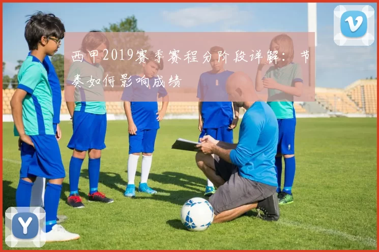 西甲2019赛季赛程分阶段详解：节奏如何影响成绩