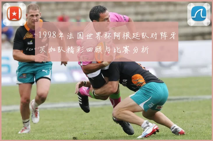 1998年法国世界杯阿根廷队对阵牙买加队精彩回顾与比赛分析