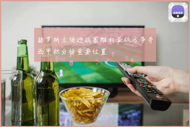 赫罗纳主场迎战塞维利亚双方争夺西甲积分榜重要位置