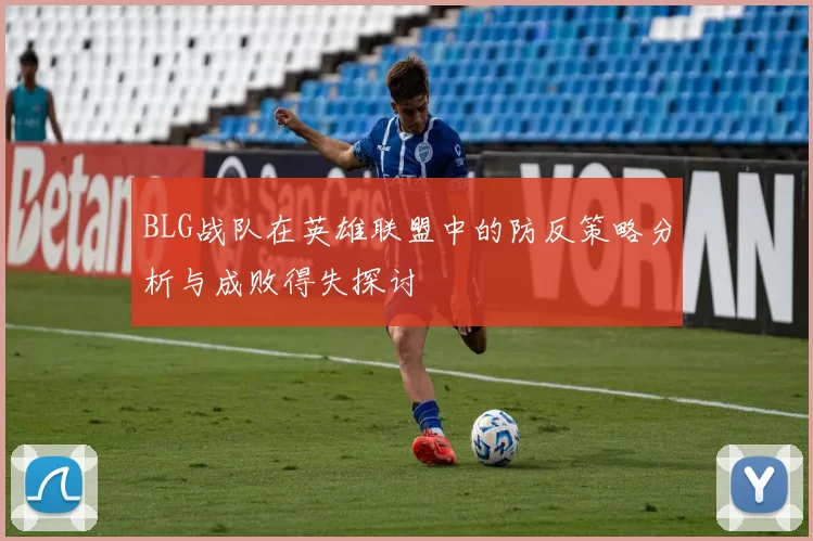 BLG战队在英雄联盟中的防反策略分析与成败得失探讨