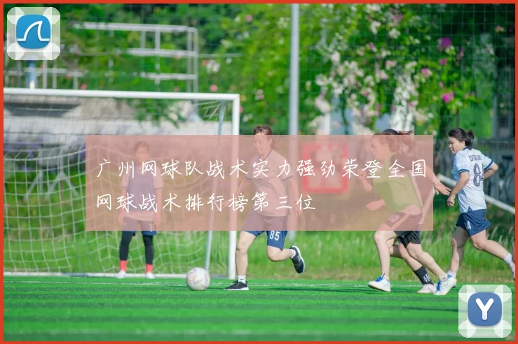 广州网球队战术实力强劲荣登全国网球战术排行榜第三位