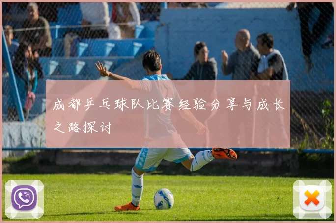 成都乒乓球队比赛经验分享与成长之路探讨