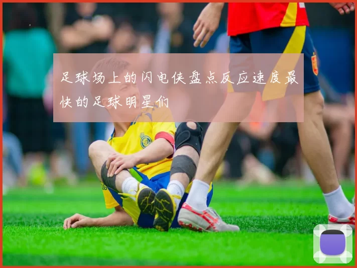 足球场上的闪电侠盘点反应速度最快的足球明星们