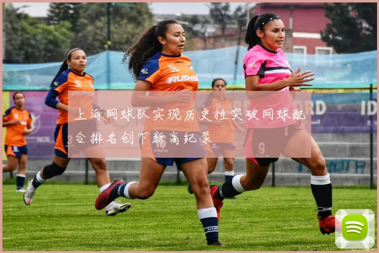 上海网球队实现历史性突破网球配合排名创下新高纪录