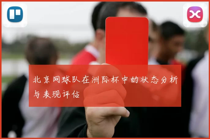 北京网球队在洲际杯中的状态分析与表现评估
