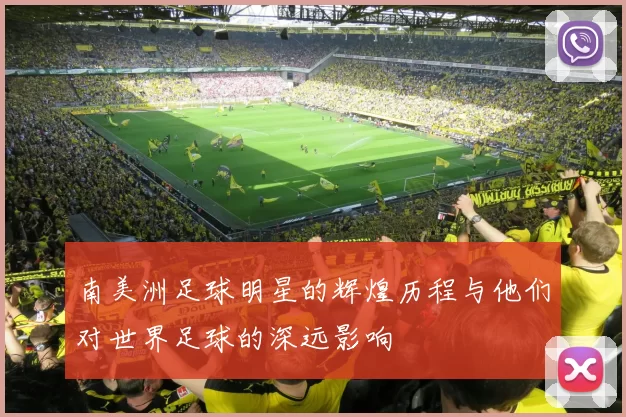 南美洲足球明星的辉煌历程与他们对世界足球的深远影响