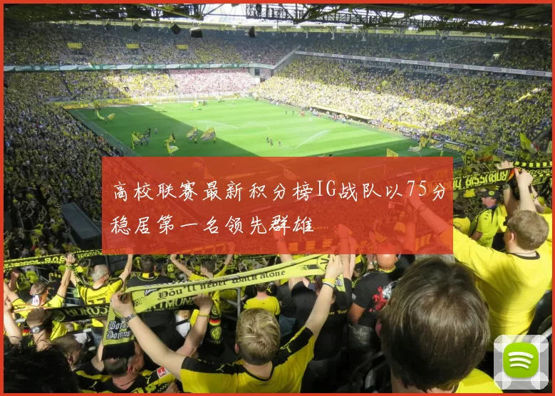 高校联赛最新积分榜IG战队以75分稳居第一名领先群雄