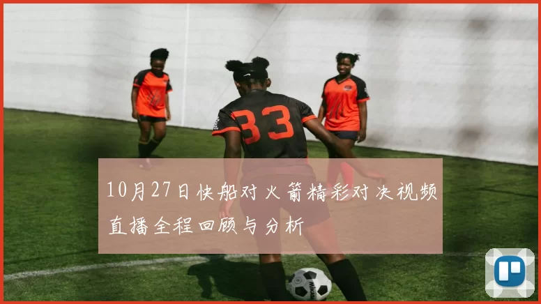 10月27日快船对火箭精彩对决视频直播全程回顾与分析