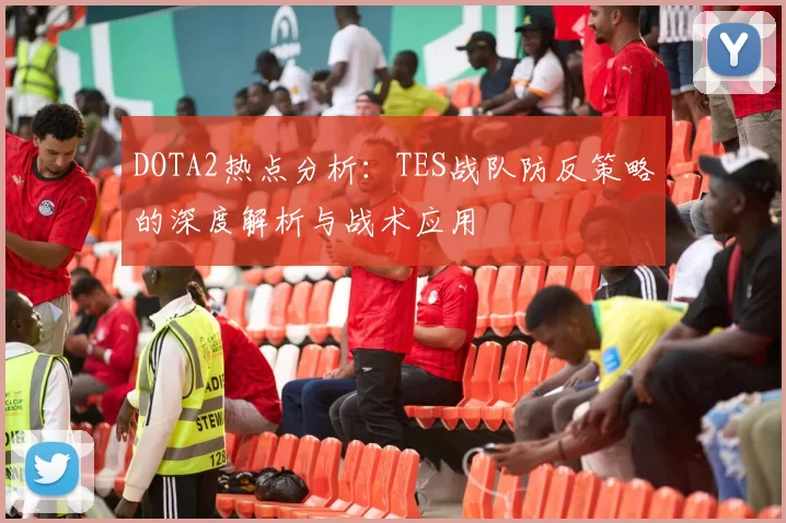 DOTA2热点分析：TES战队防反策略的深度解析与战术应用